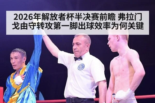2026年解放者杯半决赛前瞻 弗拉门戈由守转攻第一脚出球效率为何关键