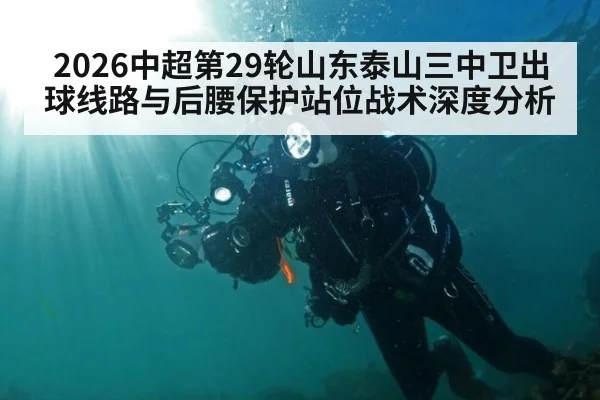 2026中超第29轮山东泰山三中卫出球线路与后腰保护站位战术深度分析